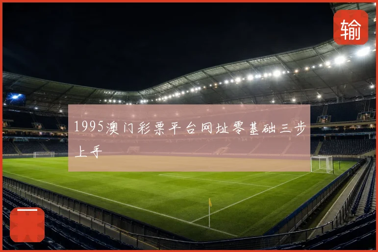1995澳门彩票平台网址零基础三步上手