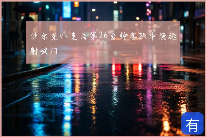 沙尔克vs皇马第26分钟客队中场远射破门