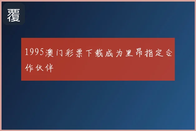 1995澳门彩票下载成为里昂指定合作伙伴